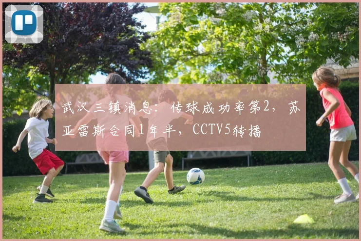 武汉三镇消息：传球成功率第2，苏亚雷斯合同1年半，CCTV5转播