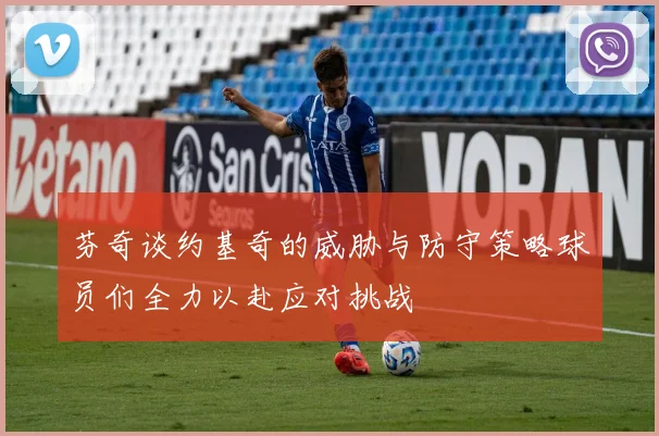 芬奇谈约基奇的威胁与防守策略球员们全力以赴应对挑战