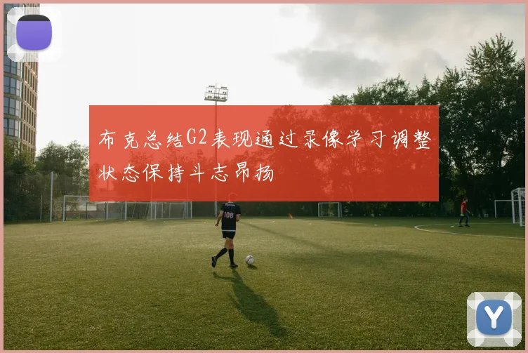 布克总结G2表现通过录像学习调整状态保持斗志昂扬