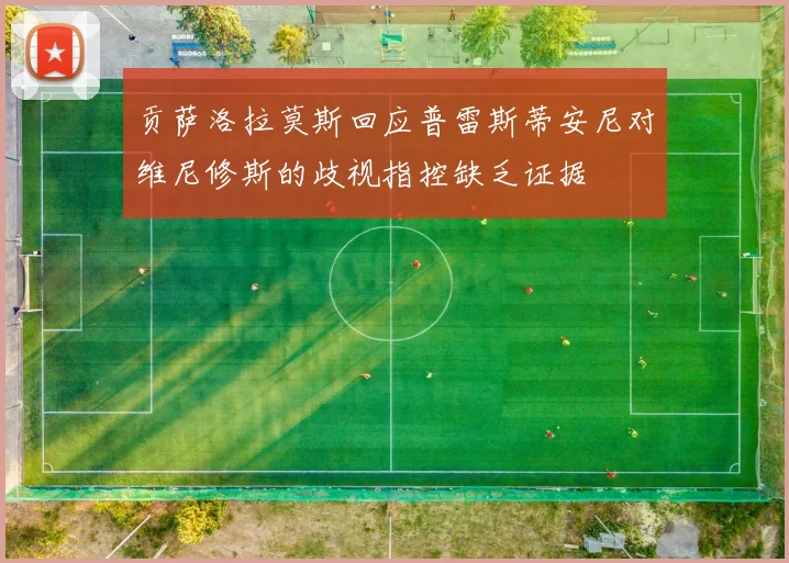 贡萨洛拉莫斯回应普雷斯蒂安尼对维尼修斯的歧视指控缺乏证据