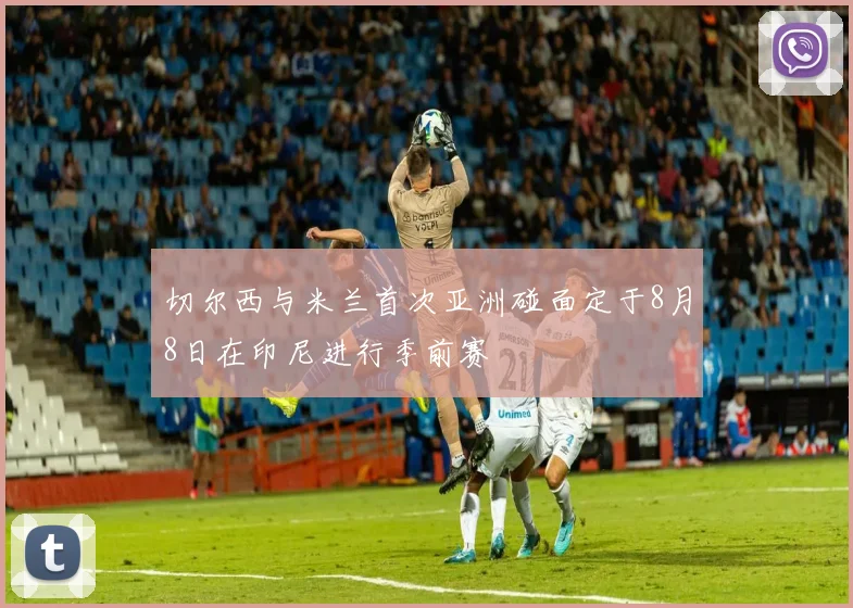 切尔西与米兰首次亚洲碰面定于8月8日在印尼进行季前赛
