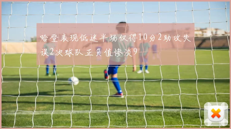 哈登表现低迷半场仅得10分2助攻失误2次球队正负值惨淡9