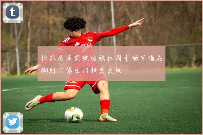 拉菲尼亚突破防线独闯半场可惜右脚射门偏出门框失良机