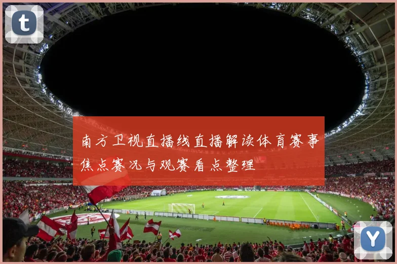 南方卫视直播线直播解读体育赛事焦点赛况与观赛看点整理